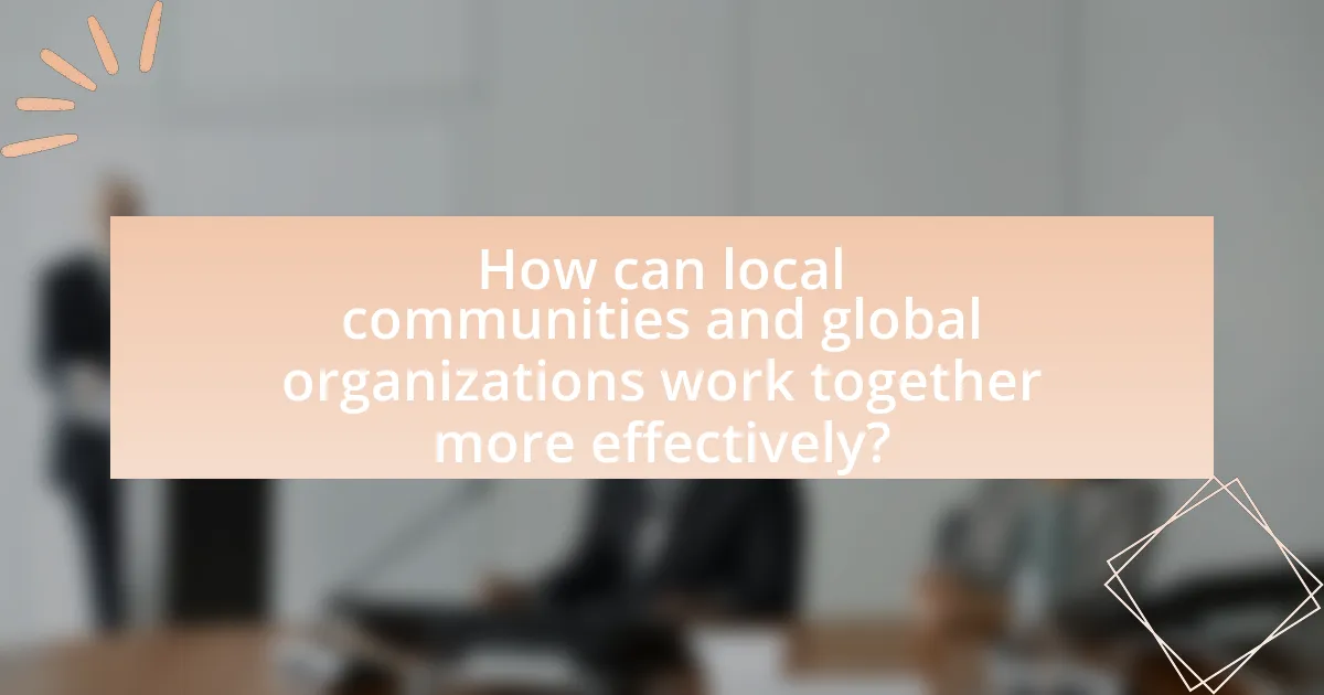 How can local communities and global organizations work together more effectively?