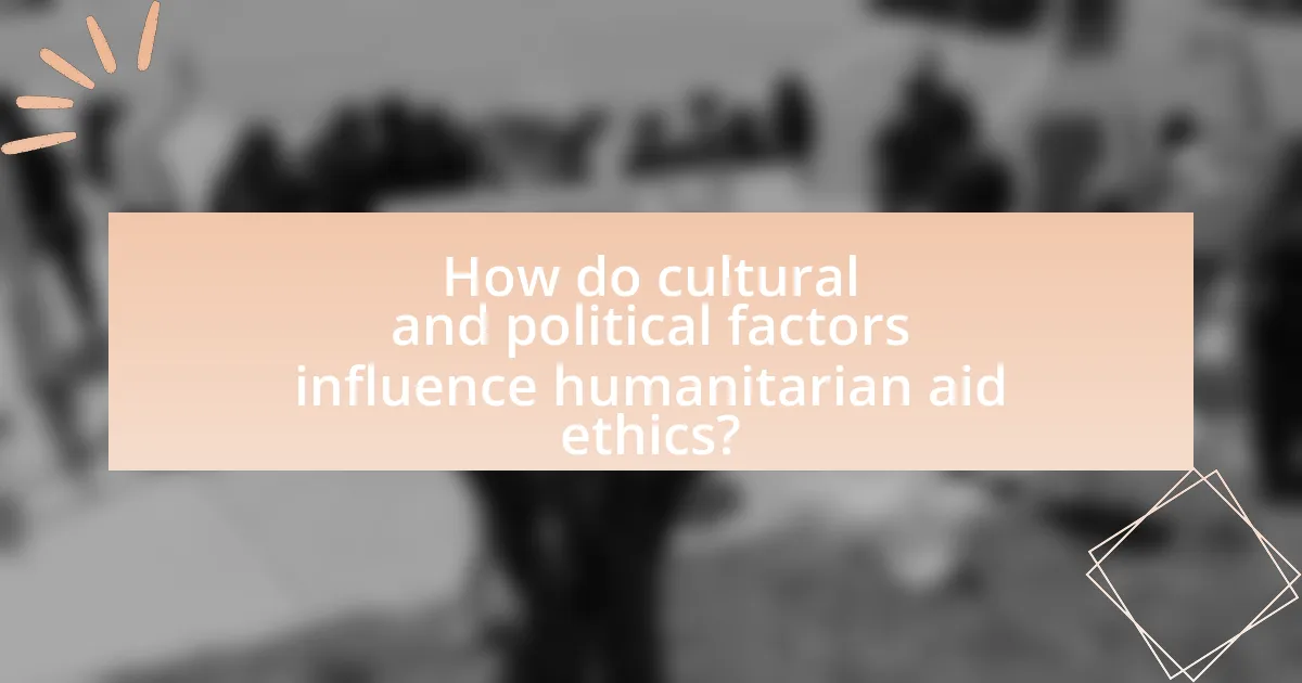 How do cultural and political factors influence humanitarian aid ethics?