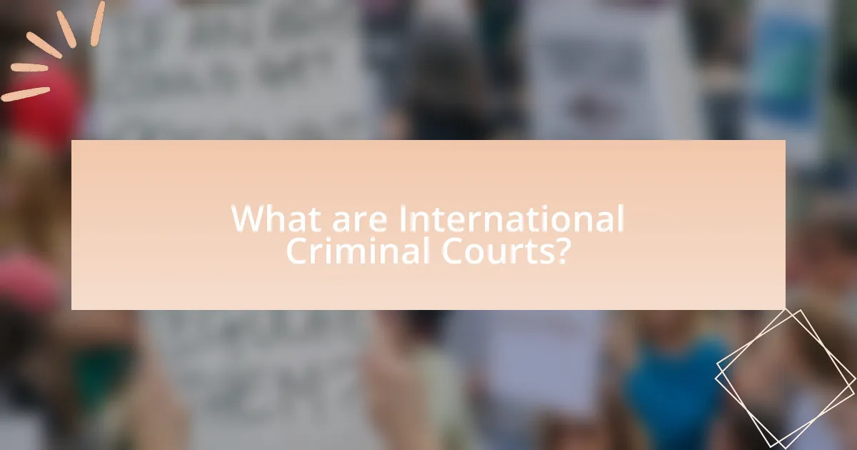 What are International Criminal Courts?